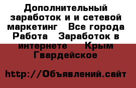 Дополнительный заработок и и сетевой маркетинг - Все города Работа » Заработок в интернете   . Крым,Гвардейское